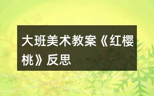 大班美術教案《紅櫻桃》反思