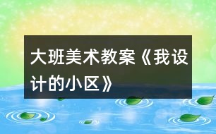 大班美術(shù)教案《我設計的小區(qū)》
