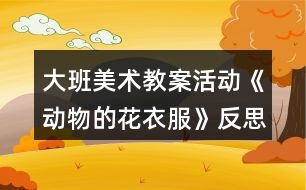 大班美術(shù)教案活動《動物的花衣服》反思