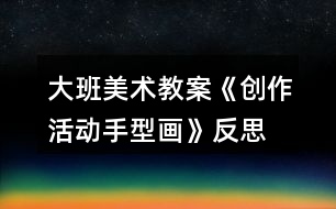 大班美術(shù)教案《創(chuàng)作活動(dòng)手型畫(huà)》反思