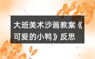 大班美術(shù)沙畫教案《可愛的小鴨》反思