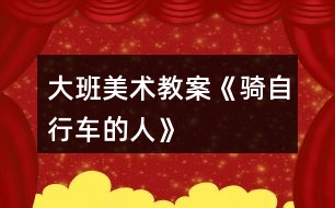 大班美術(shù)教案《騎自行車(chē)的人》