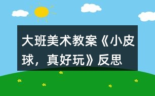 大班美術(shù)教案《小皮球，真好玩》反思