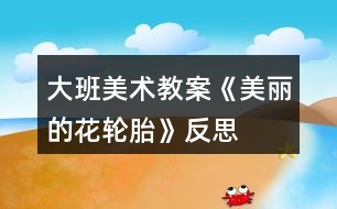 大班美術(shù)教案《美麗的花輪胎》反思