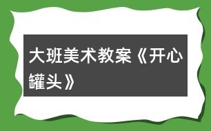 大班美術教案《開心罐頭》