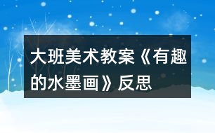 大班美術(shù)教案《有趣的水墨畫》反思
