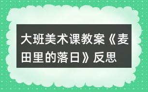 大班美術課教案《麥田里的落日》反思