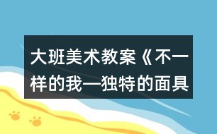 大班美術(shù)教案《不一樣的我―獨特的面具》反思