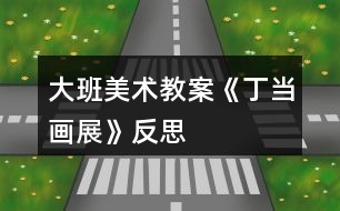 大班美術教案《丁當畫展》反思