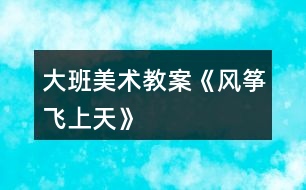 大班美術(shù)教案《風箏飛上天》