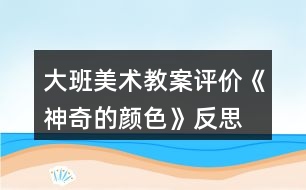 大班美術教案評價《神奇的顏色》反思
