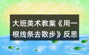 大班美術教案《用一根線條去散步》反思