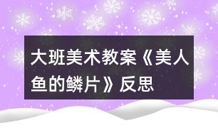 大班美術教案《美人魚的鱗片》反思