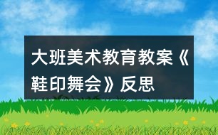 大班美術教育教案《鞋印舞會》反思