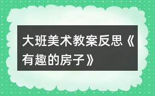 大班美術教案反思《有趣的房子》