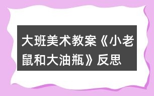 大班美術教案《小老鼠和大油瓶》反思