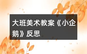 大班美術(shù)教案《小企鵝》反思
