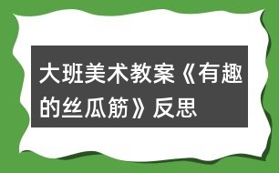 大班美術教案《有趣的絲瓜筋》反思