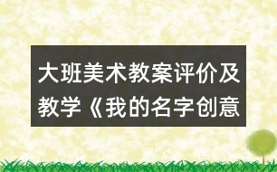 大班美術教案評價及教學《我的名字創(chuàng)意》反思