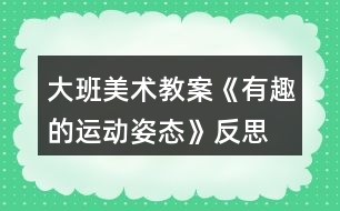 大班美術教案《有趣的運動姿態(tài)》反思