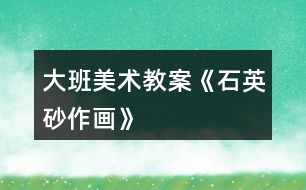 大班美術(shù)教案《石英砂作畫(huà)》