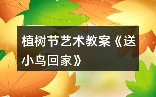 植樹節(jié)藝術教案《送小鳥回家》