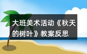 大班美術(shù)活動(dòng)《秋天的樹(shù)葉》教案反思