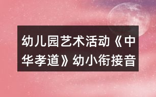 幼兒園藝術(shù)活動《中華孝道》幼小銜接音樂教案