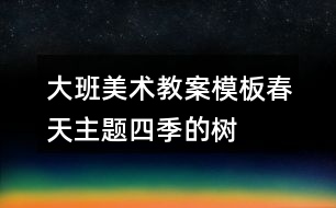 大班美術(shù)教案模板春天主題四季的樹