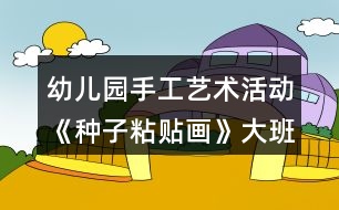 幼兒園手工藝術(shù)活動(dòng)《種子粘貼畫(huà)》大班美術(shù)教案反思