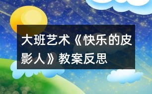 大班藝術(shù)《快樂的皮影人》教案反思