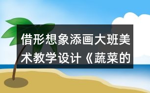 借形想象添畫(huà)大班美術(shù)教學(xué)設(shè)計(jì)《蔬菜的肚子》