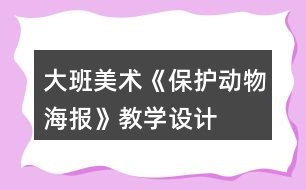 大班美術(shù)《保護動物海報》教學設(shè)計