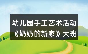 幼兒園手工藝術(shù)活動《奶奶的新家》大班美術(shù)教案總結(jié)