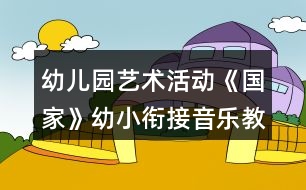 幼兒園藝術(shù)活動(dòng)《國(guó)家》幼小銜接音樂教案