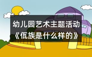 幼兒園藝術(shù)主題活動(dòng)《佤族是什么樣的》大班教案