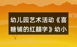 幼兒園藝術活動《喜糖鋪的紅囍字》幼小銜接美術教學設計