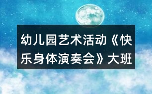 幼兒園藝術(shù)活動(dòng)《快樂身體演奏會(huì)》大班音樂教案