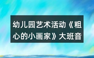 幼兒園藝術(shù)活動(dòng)《粗心的小畫家》大班音樂(lè)教案