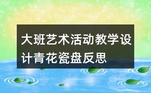 大班藝術(shù)活動教學(xué)設(shè)計(jì)青花瓷盤反思