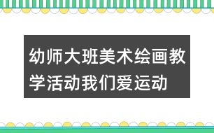 幼師大班美術(shù)繪畫教學(xué)活動(dòng)我們愛運(yùn)動(dòng)