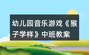 幼兒園音樂游戲《猴子學樣》中班教案
