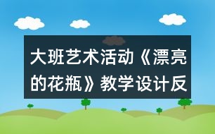 大班藝術活動《漂亮的花瓶》教學設計反思