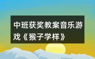 中班獲獎教案音樂游戲《猴子學樣》