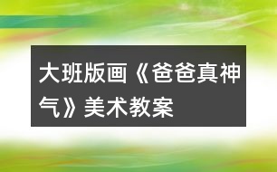 大班版畫(huà)《爸爸真神氣》美術(shù)教案