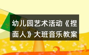 幼兒園藝術(shù)活動(dòng)《捏面人》大班音樂(lè)教案