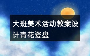 大班美術(shù)活動教案設(shè)計青花瓷盤