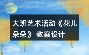 大班藝術(shù)活動《花兒朵朵》 教案設計