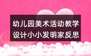 幼兒園美術(shù)活動教學(xué)設(shè)計(jì)小小發(fā)明家反思