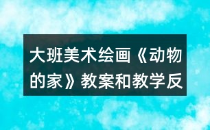 大班美術(shù)繪畫《動物的家》教案和教學(xué)反思
